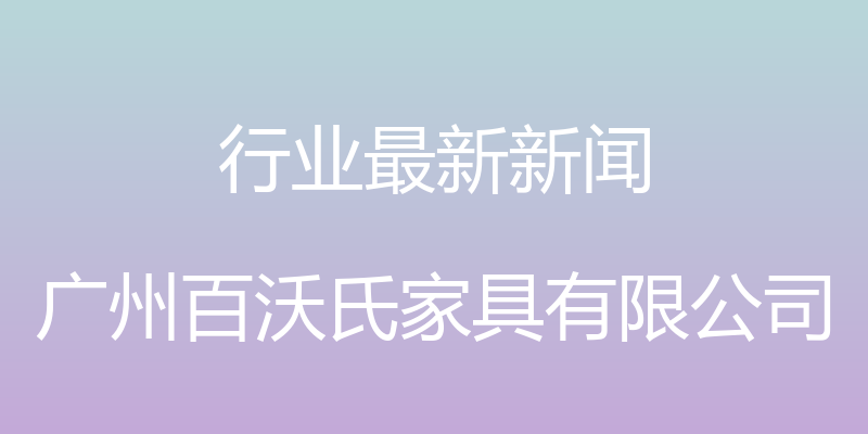 行业最新新闻 - 广州百沃氏家具有限公司