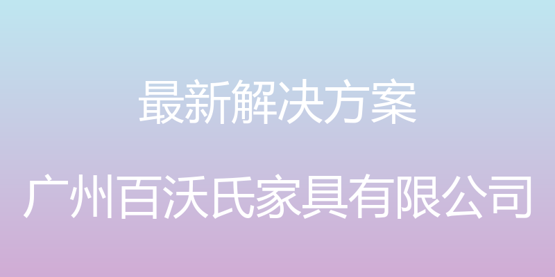 最新解决方案 - 广州百沃氏家具有限公司