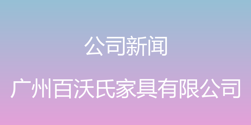 公司新闻 - 广州百沃氏家具有限公司